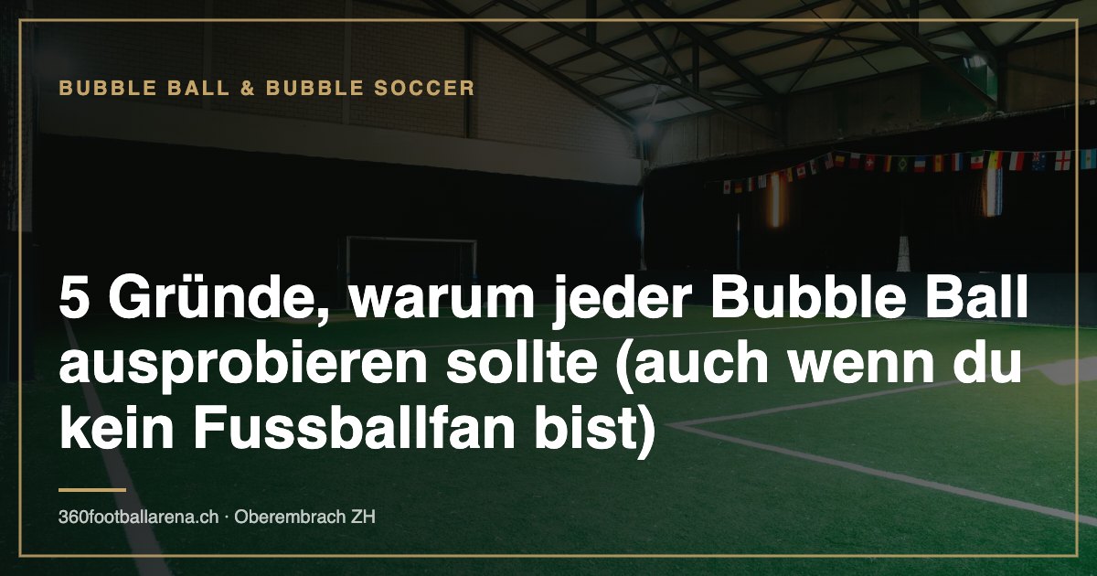 5 Gründe, warum jeder Bubble Ball ausprobieren sollte (auch wenn du kein Fussballfan bist)